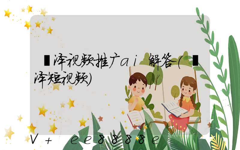 菏泽视频推广ai解答(菏泽短视频)
