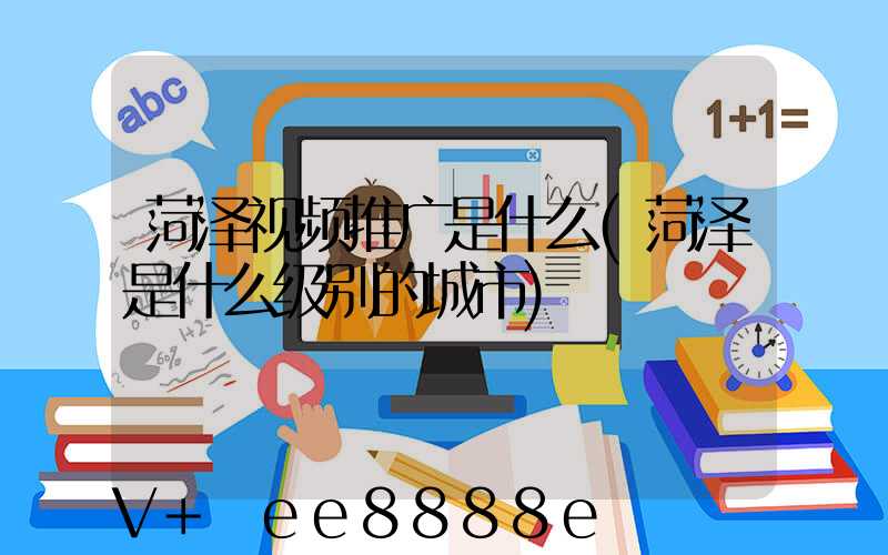 菏泽视频推广是什么(菏泽是什么级别的城市)