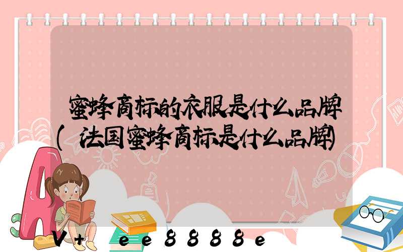 蜜蜂商标的衣服是什么品牌(法国蜜蜂商标是什么品牌)