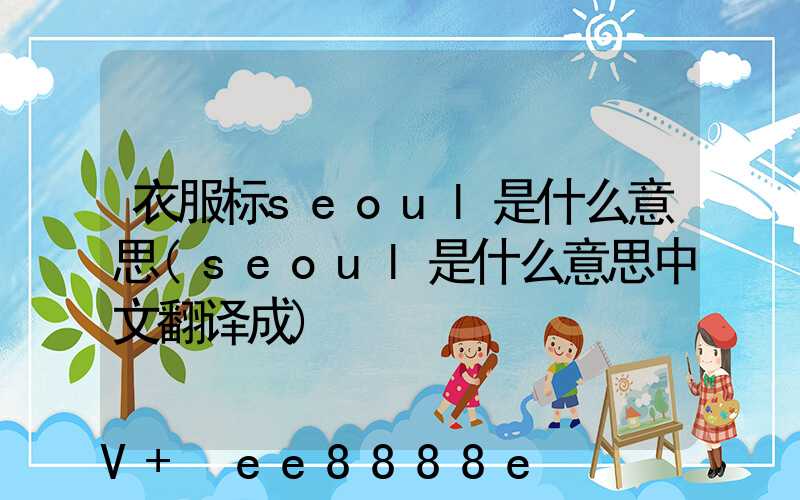 衣服标seoul是什么意思(seoul是什么意思中文翻译成)