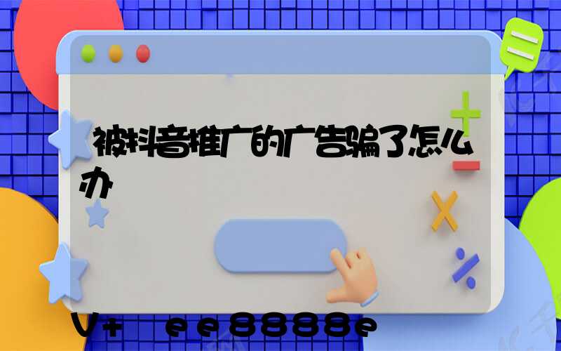 被抖音推广的广告骗了怎么办