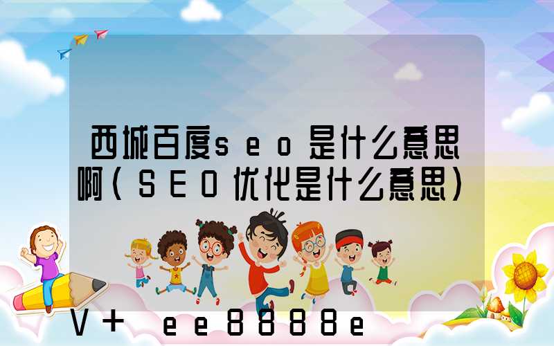 西城百度seo是什么意思啊(SEO优化是什么意思)