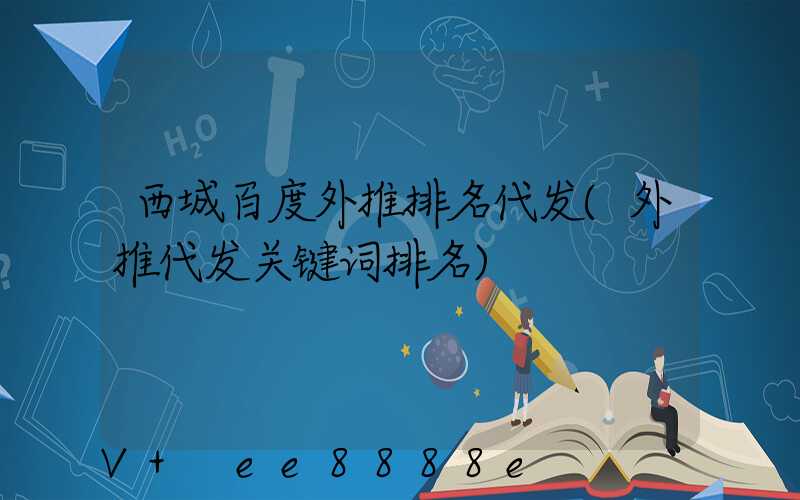 西城百度外推排名代发(外推代发关键词排名)