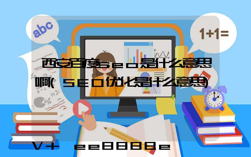 西安百度seo是什么意思啊(SEO优化是什么意思)