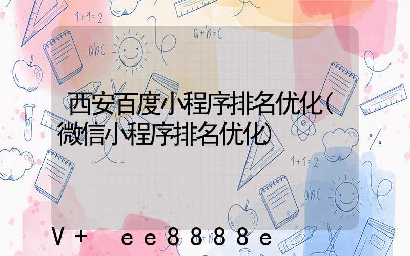 西安百度小程序排名优化(微信小程序排名优化)