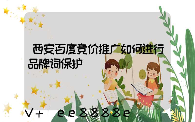 西安百度竞价推广如何进行品牌词保护