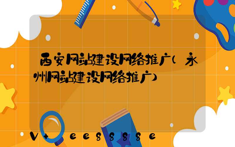 西安网站建设网络推广(永州网站建设网络推广)