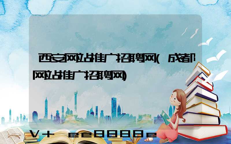 西安网站推广招聘网(成都网站推广招聘网)