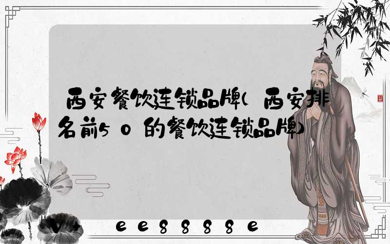 西安餐饮连锁品牌(西安排名前50的餐饮连锁品牌)