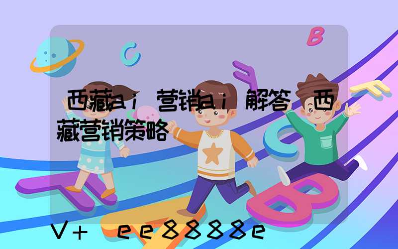 西藏ai营销ai解答(西藏营销策略)