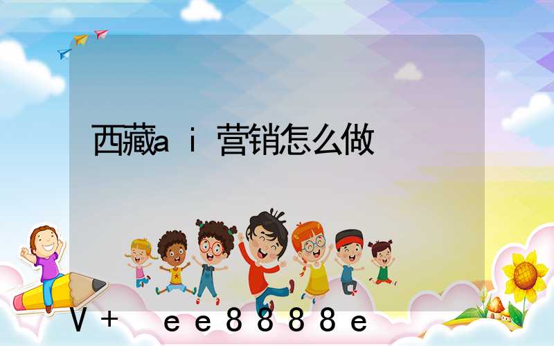 西藏ai营销怎么做