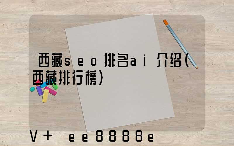 西藏seo排名ai介绍(西藏排行榜)