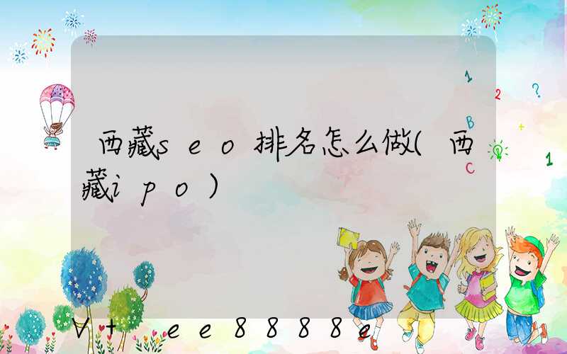西藏seo排名怎么做(西藏ipo)