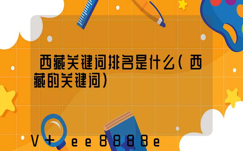西藏关键词排名是什么(西藏的关键词)