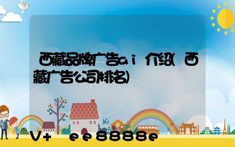 西藏品牌广告ai介绍(西藏广告公司排名)