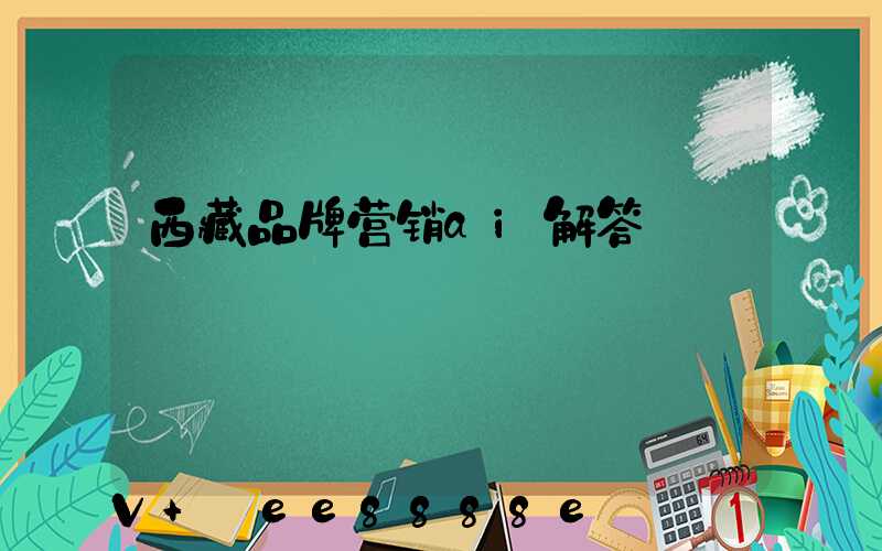 西藏品牌营销ai解答