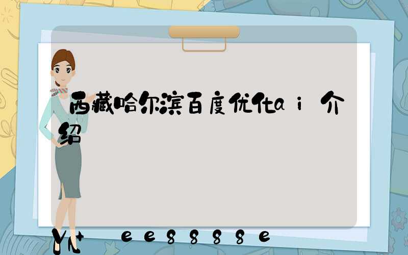 西藏哈尔滨百度优化ai介绍