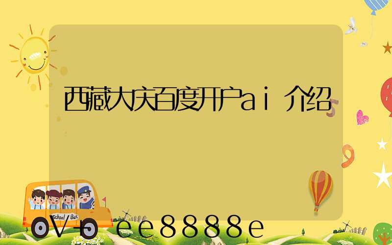 西藏大庆百度开户ai介绍