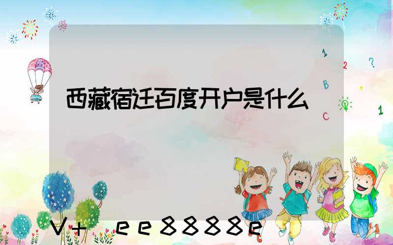 西藏宿迁百度开户是什么