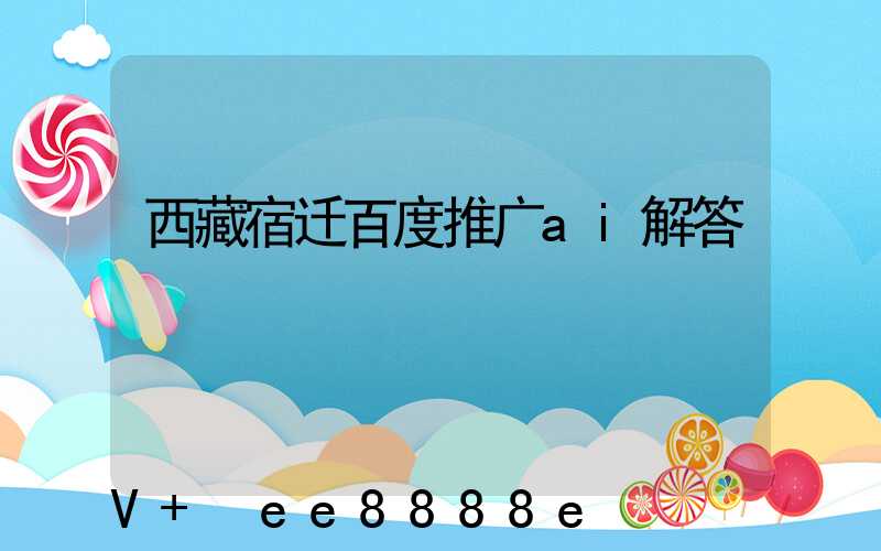 西藏宿迁百度推广ai解答