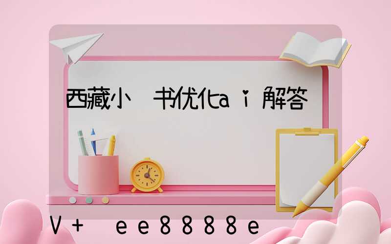西藏小红书优化ai解答