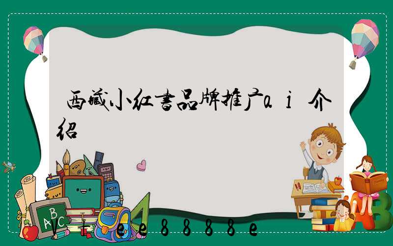西藏小红书品牌推广ai介绍