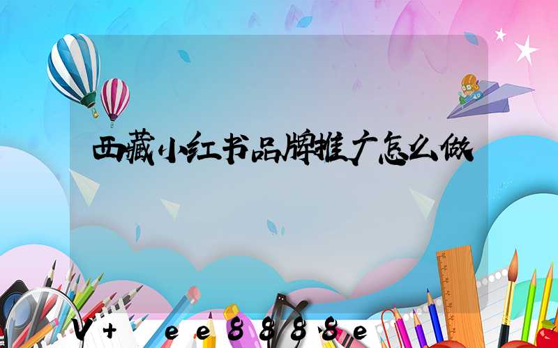 西藏小红书品牌推广怎么做