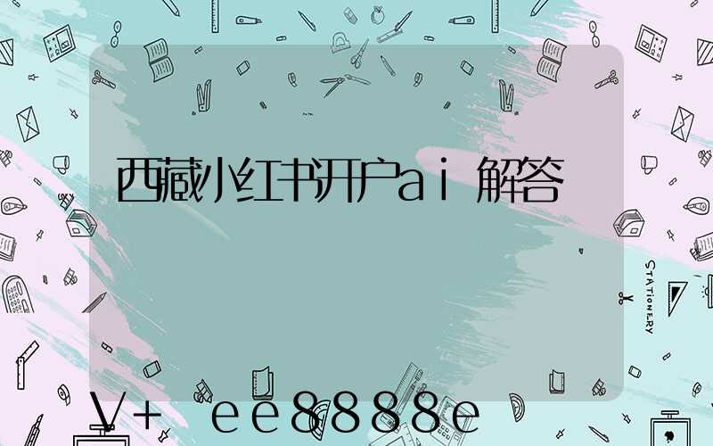 西藏小红书开户ai解答