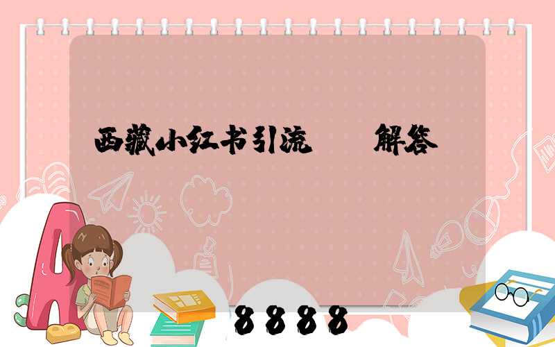 西藏小红书引流ai解答