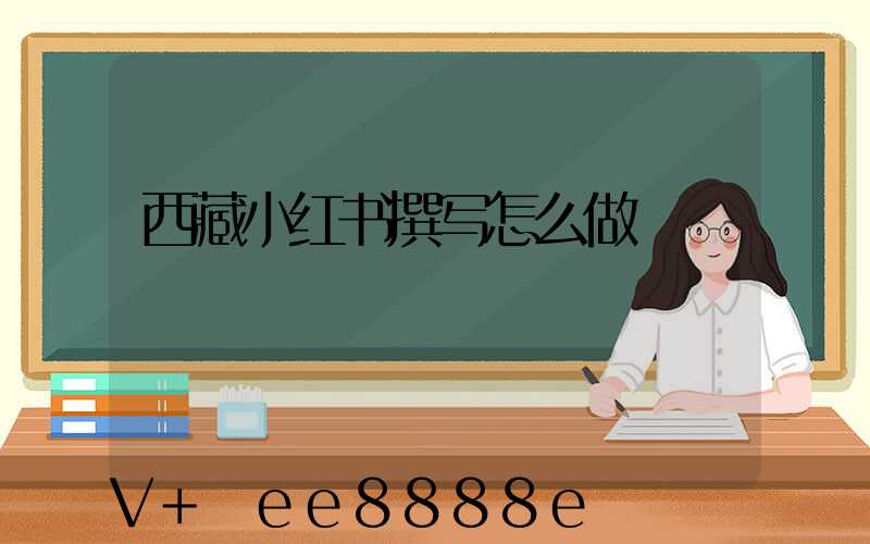 西藏小红书撰写怎么做
