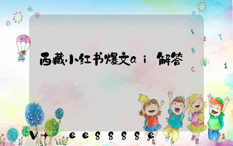 西藏小红书爆文ai解答