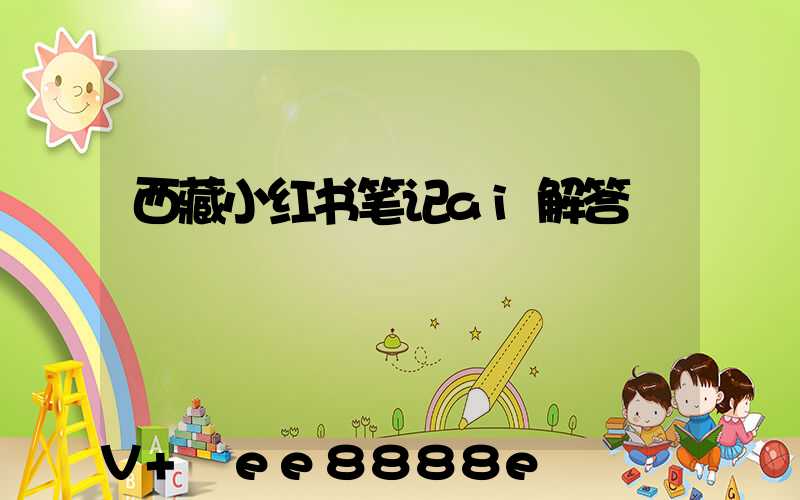 西藏小红书笔记ai解答