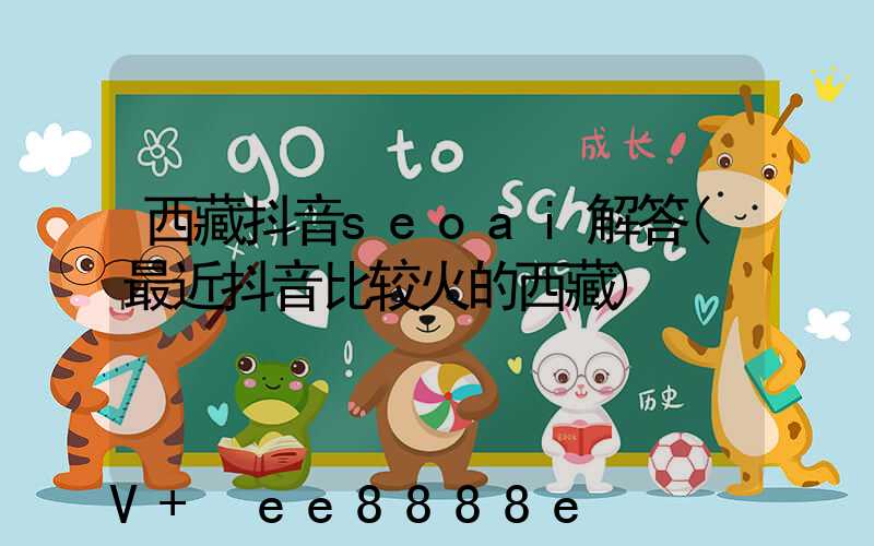 西藏抖音seoai解答(最近抖音比较火的西藏)