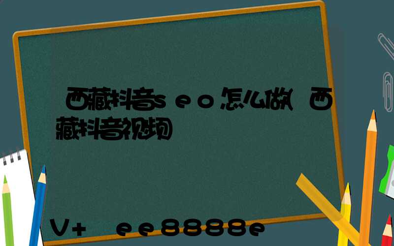 西藏抖音seo怎么做(西藏抖音视频)