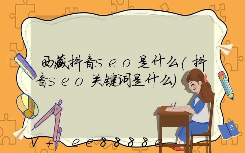 西藏抖音seo是什么(抖音seo关键词是什么)