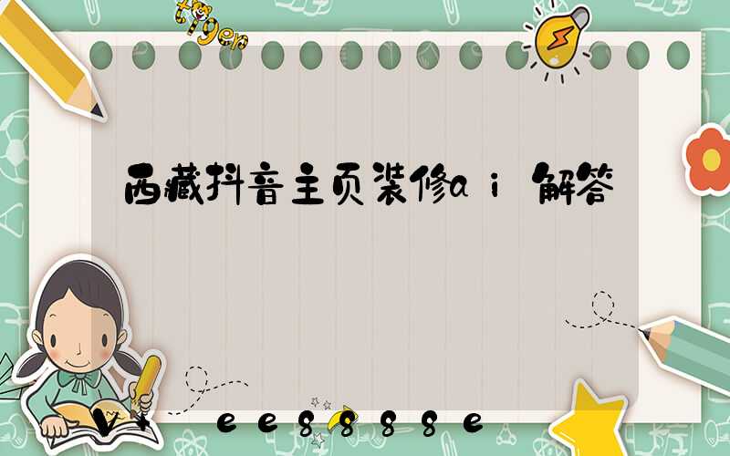 西藏抖音主页装修ai解答