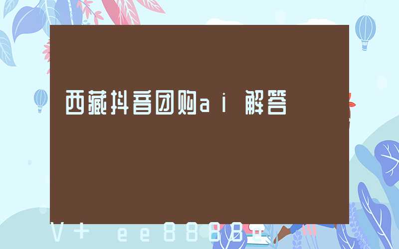 西藏抖音团购ai解答