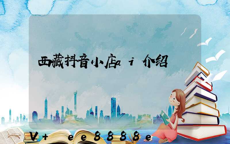 西藏抖音小店ai介绍