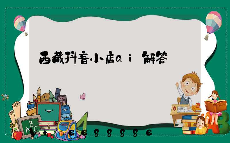 西藏抖音小店ai解答