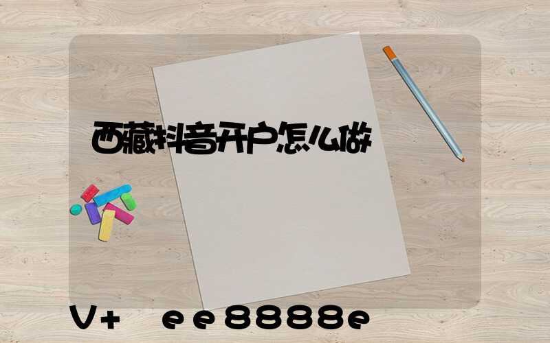 西藏抖音开户怎么做