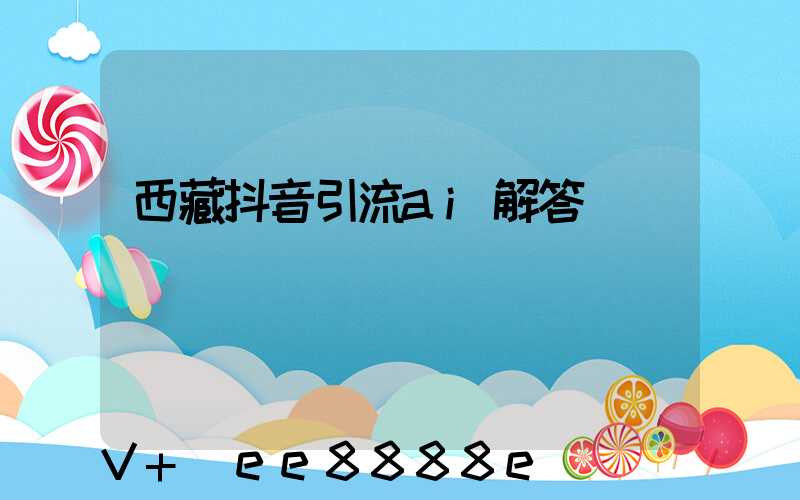 西藏抖音引流ai解答