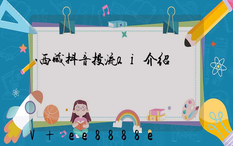 西藏抖音投流ai介绍
