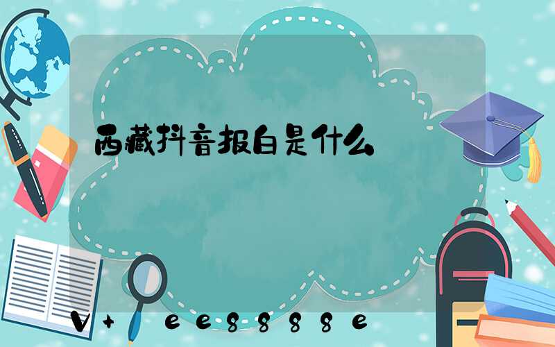 西藏抖音报白是什么