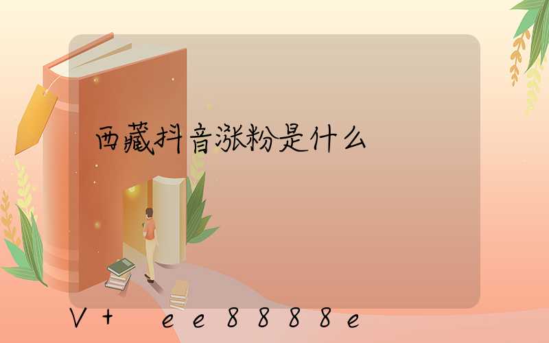 西藏抖音涨粉是什么