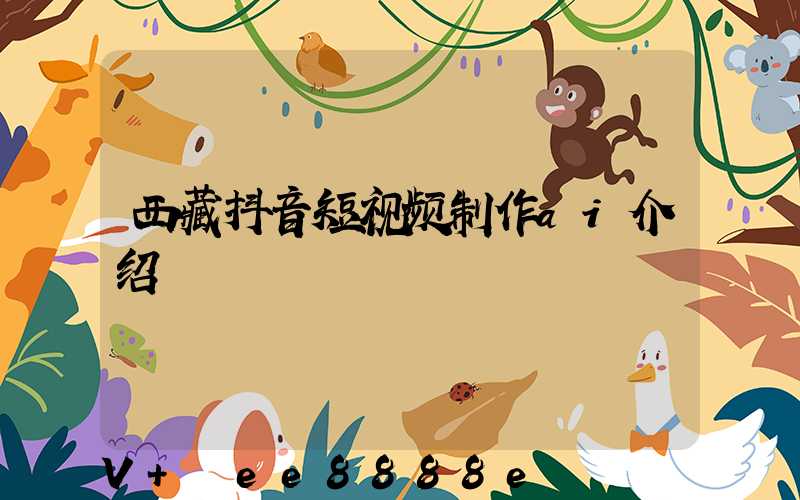 西藏抖音短视频制作ai介绍