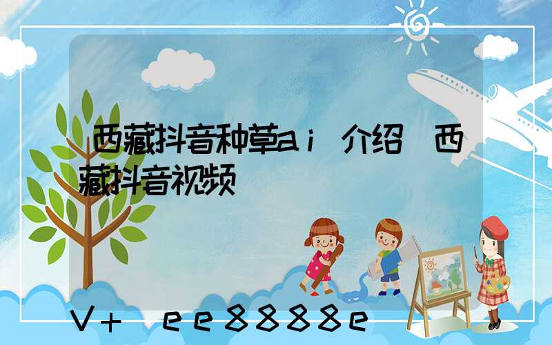 西藏抖音种草ai介绍(西藏抖音视频)