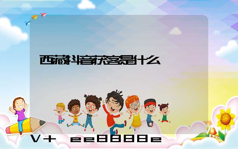 西藏抖音获客是什么