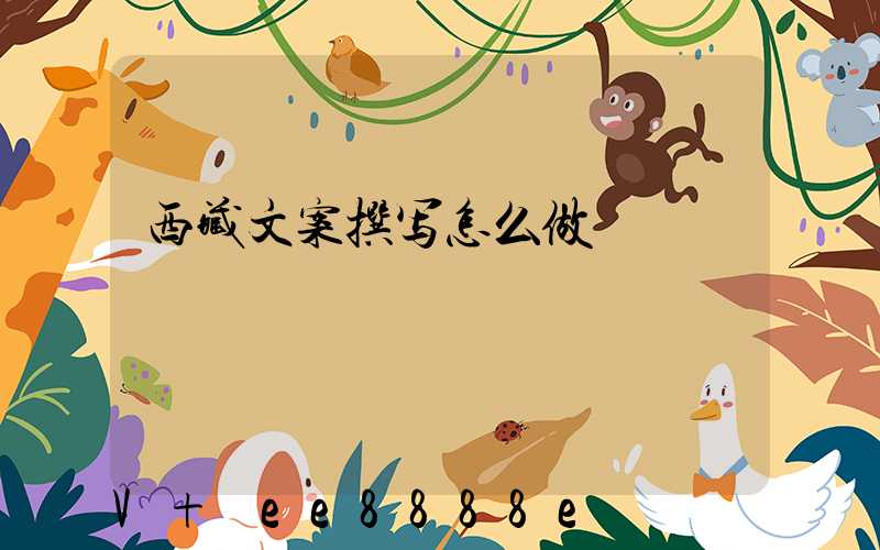 西藏文案撰写怎么做