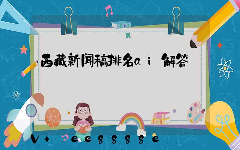 西藏新闻稿排名ai解答
