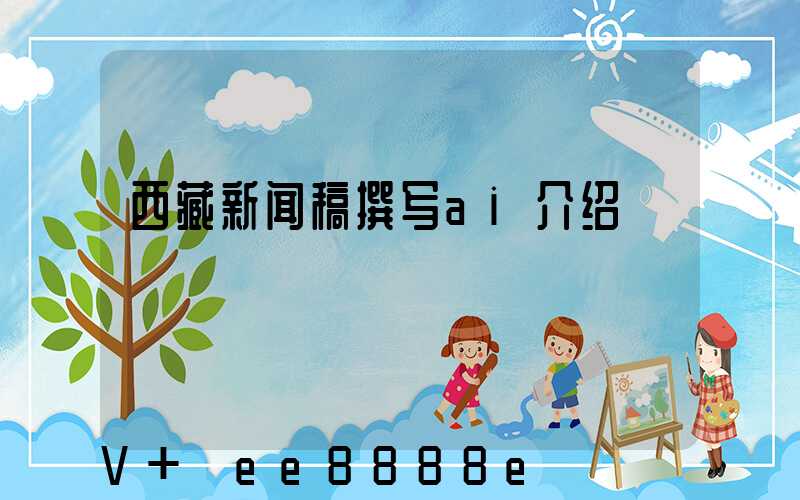 西藏新闻稿撰写ai介绍
